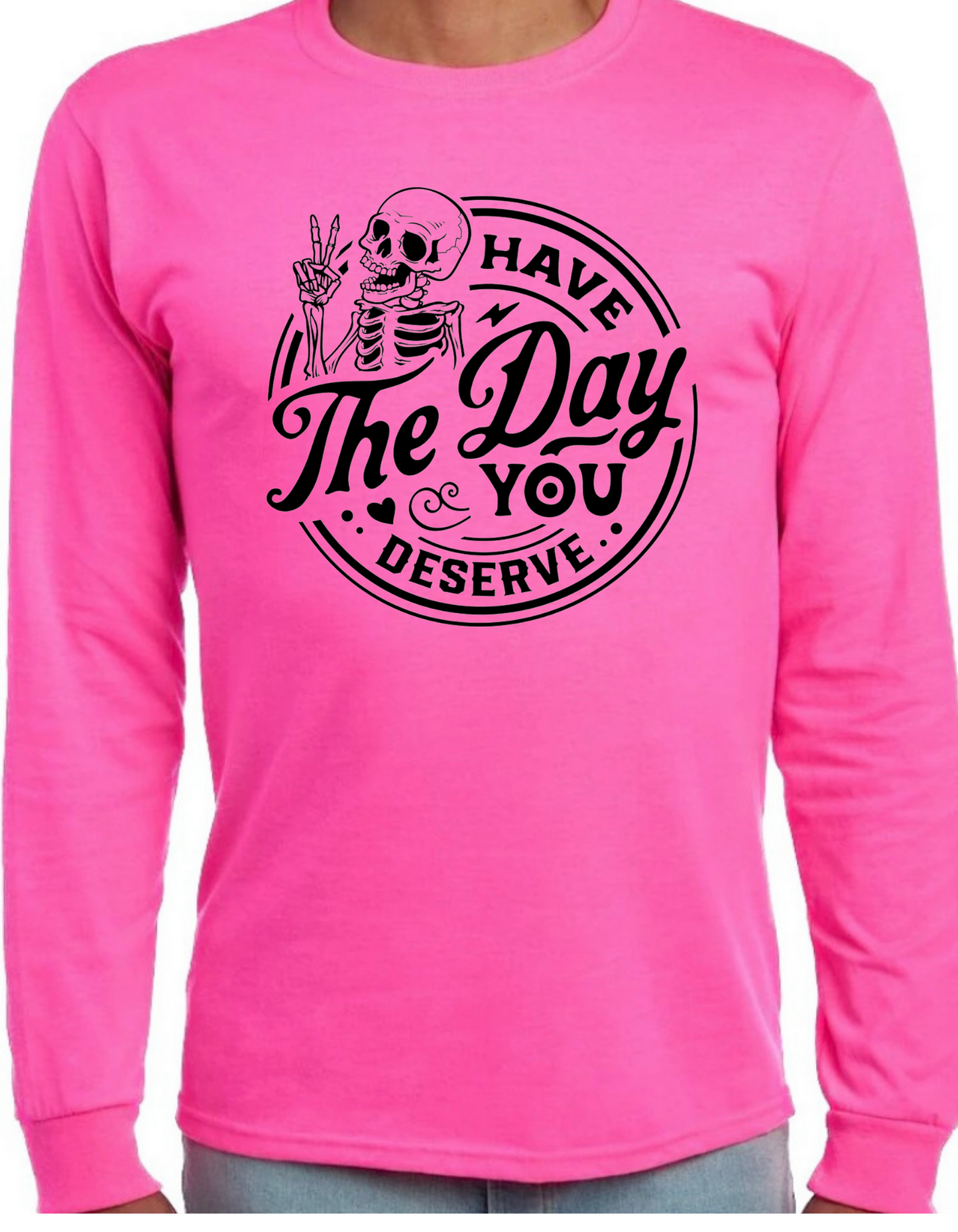Have the Day You Deserve Longsleeve