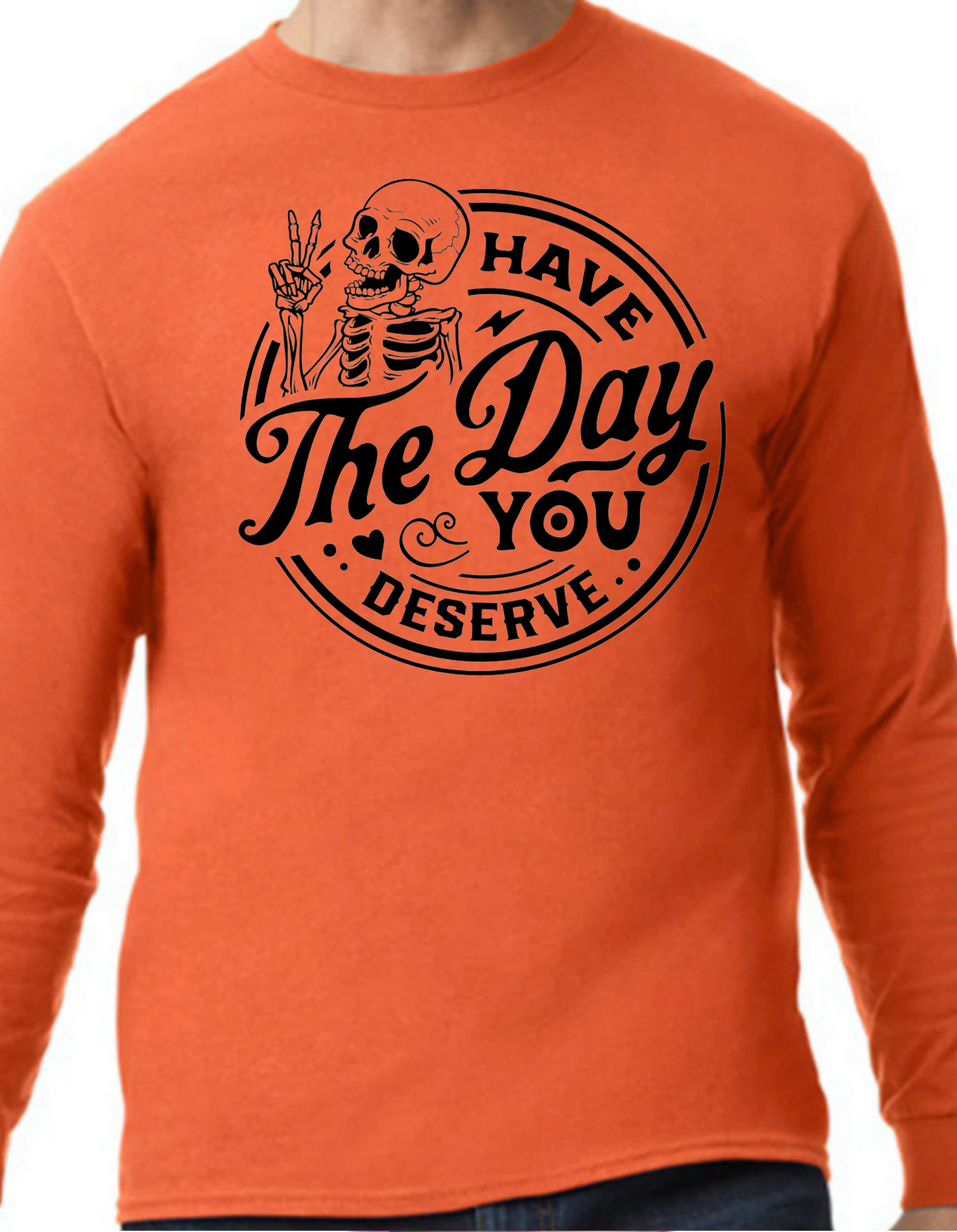 Have the Day You Deserve Longsleeve