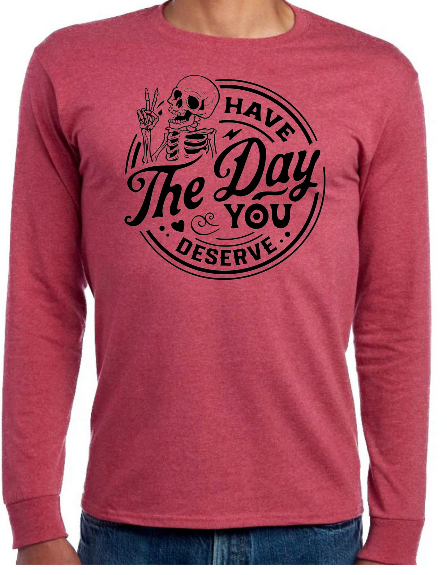 Have the Day You Deserve Longsleeve