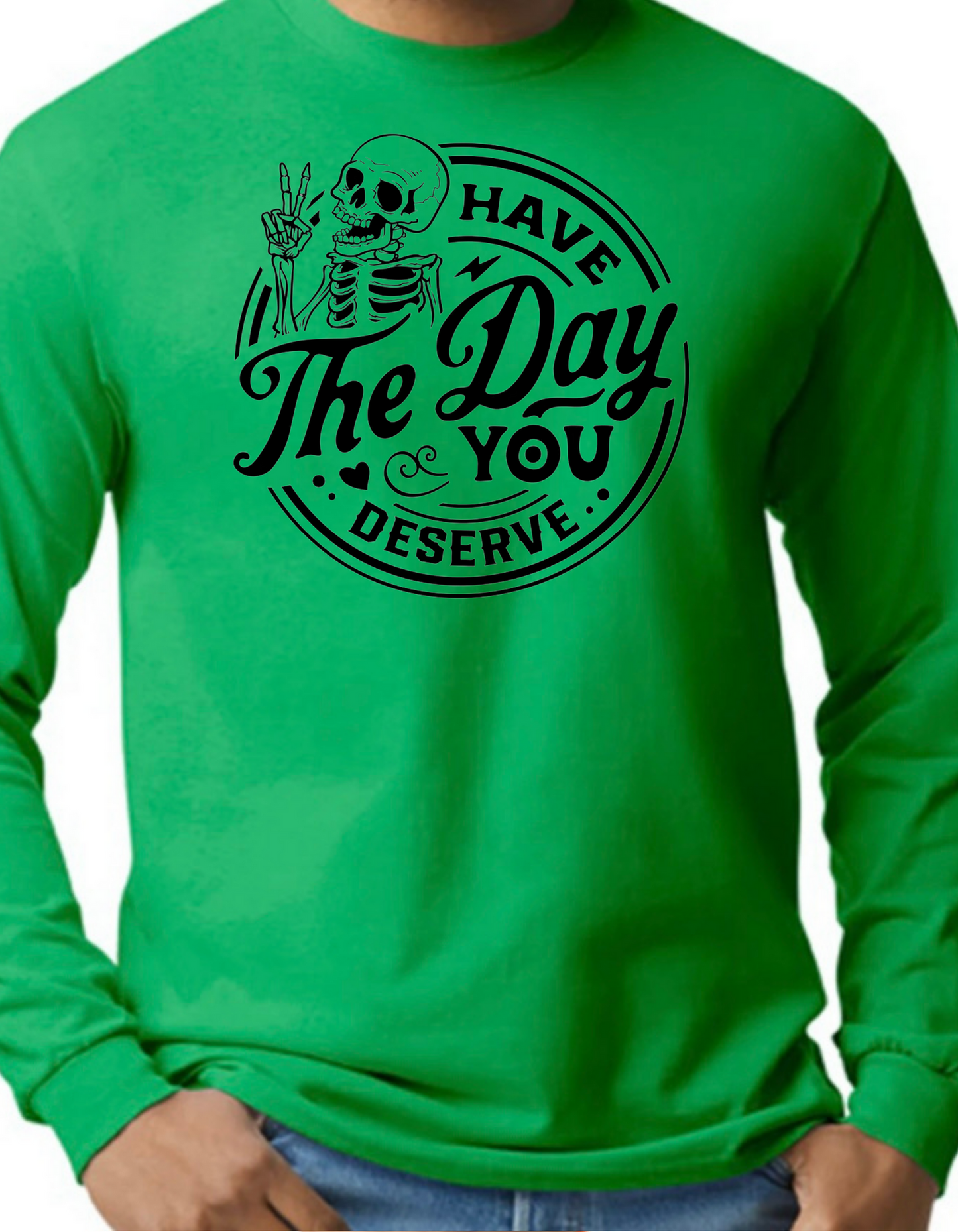 Have the Day You Deserve Longsleeve