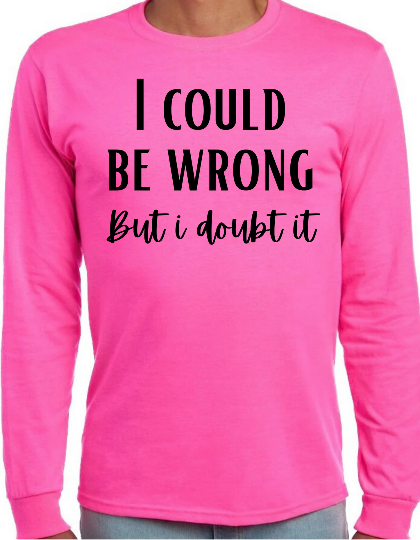 I Could be Wrong But I Doubt It Longsleeve