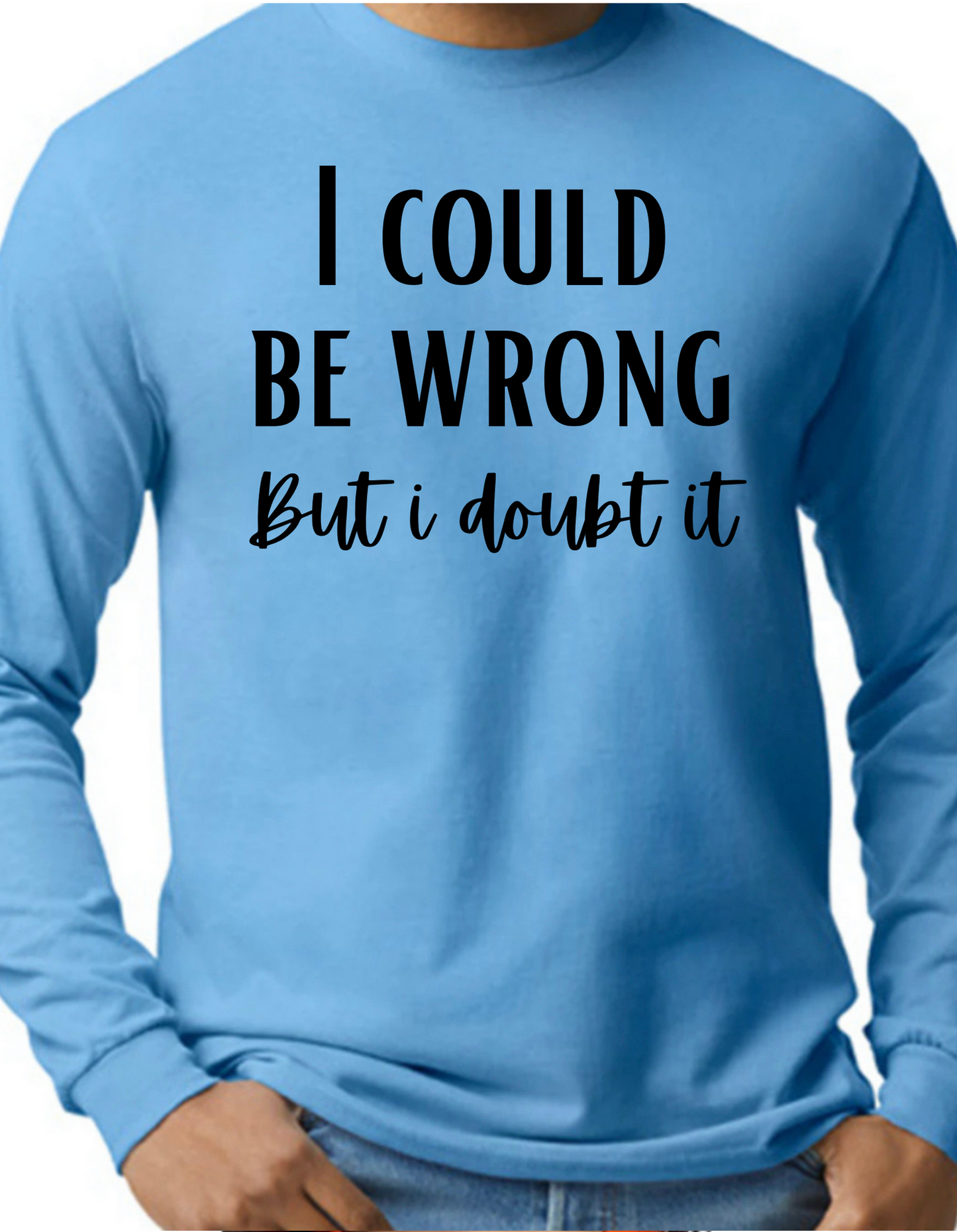 I Could be Wrong But I Doubt It Longsleeve
