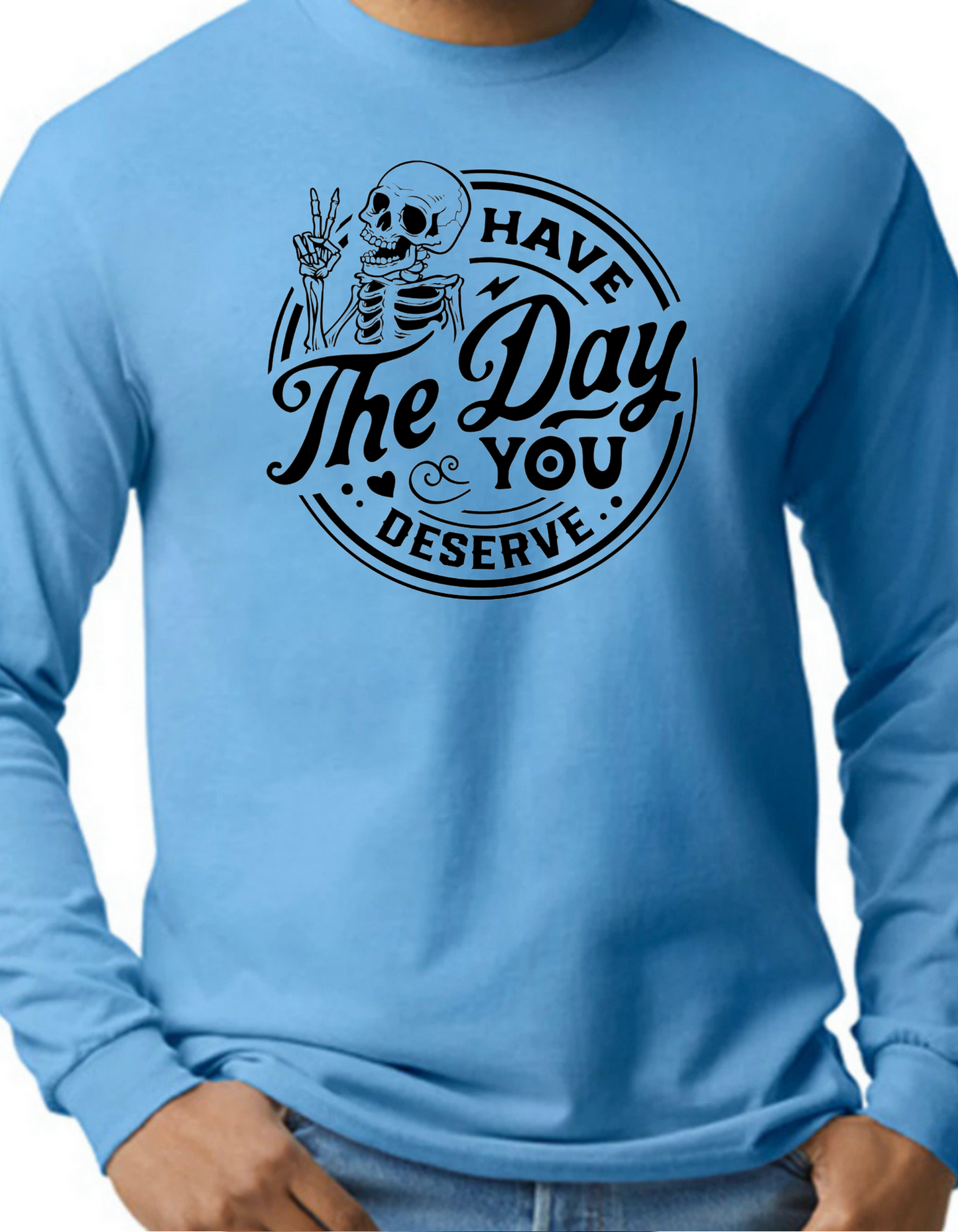 Have the Day You Deserve Longsleeve