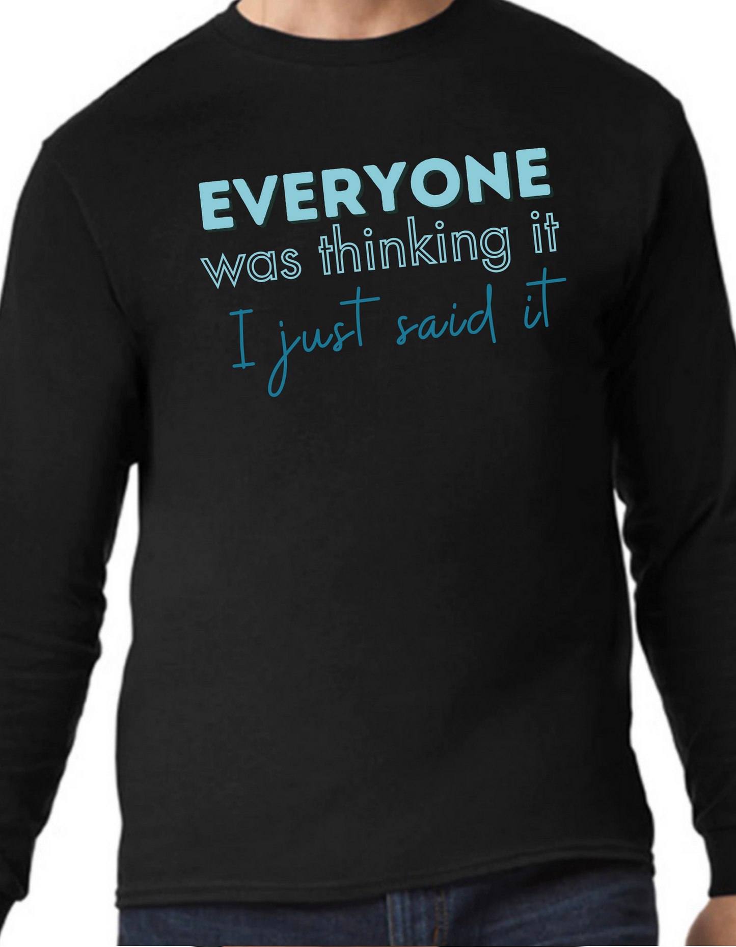 Everyone was Thinking It, I just Said It Longsleeve